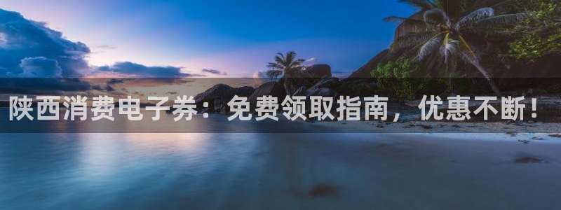 凯发k8国际官网可靠吗|陕西消费电子券:免费领取指南,优惠不断!